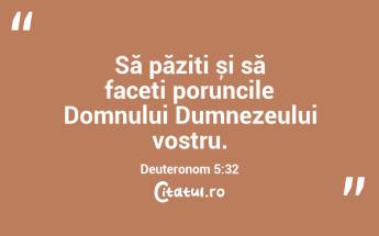 Să păziți și să faceți poruncile Domnului Dumnezeului vostru. Deuteronom 5:32...