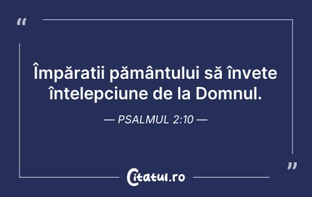 Citeste si: Împărații pământului să învețe înțelepci...