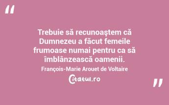 Trebuie să recunoaştem că Dumnezeu a făcut femeile frumoase numai pentru ca să îmblânzească oamenii. François-Marie Arouet de Voltaire...