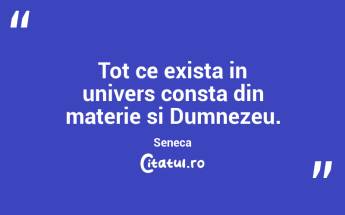 Tot ce exista in univers consta din materie si Dumnezeu. Seneca...
