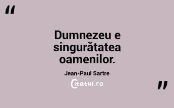 Dumnezeu e singurătatea oamenilor. Jean-Paul Sartre...