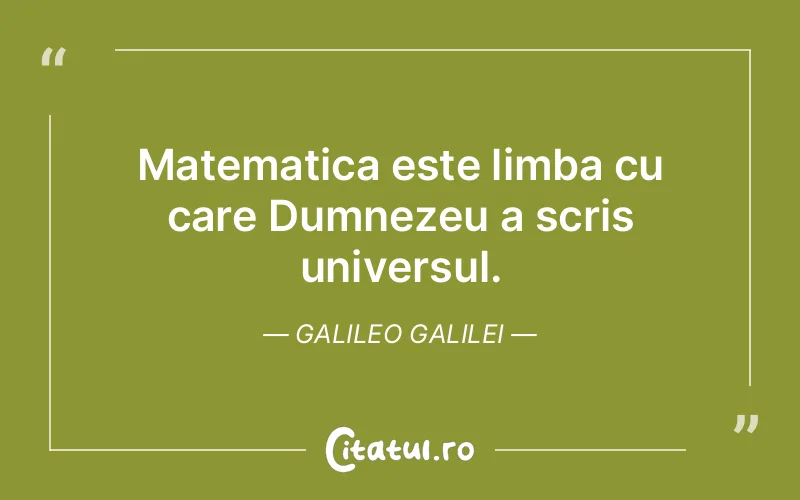 Matematica este limba cu care Dumnezeu a scris universul. Galileo Galilei