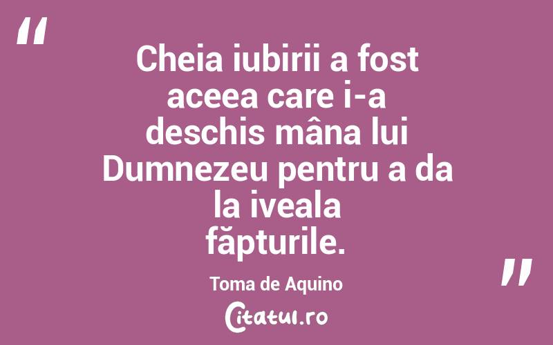 Cheia iubirii a fost aceea care i-a deschis mâna lui Dumnezeu pentru a da la iveala făpturile. Toma de Aquino
