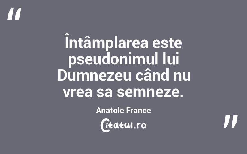 Întâmplarea este pseudonimul lui Dumnezeu când nu vrea sa semneze. Anatole France