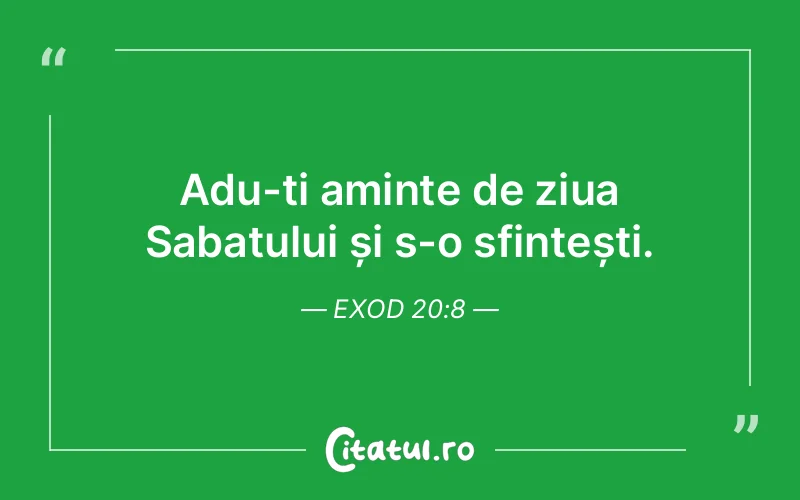 Adu-ți aminte de ziua Sabatului și s-o sfințești. Exod 20:8