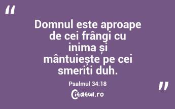 Domnul este aproape de cei frângi cu inima și mântuiește pe cei smeriți duh. Psalmul 34:18...