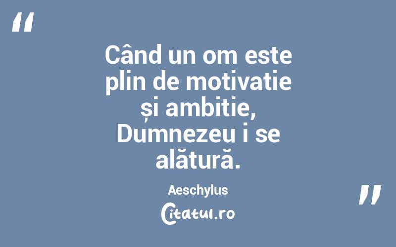 Când un om este plin de motivație și ambiție, Dumnezeu i se alătură. Aeschylus