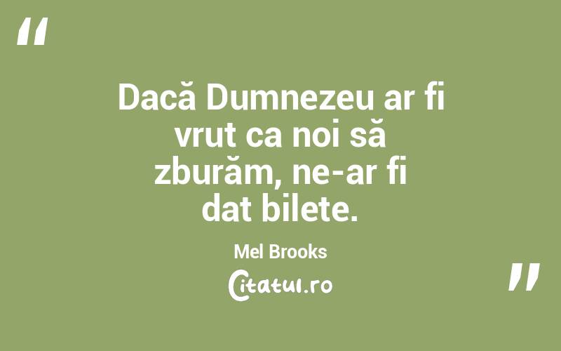 Dacă Dumnezeu ar fi vrut ca noi să zburăm, ne-ar fi dat bilete. Mel Brooks