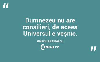 Dumnezeu nu are consilieri, de aceea Universul e veșnic. Valeriu Butulescu...
