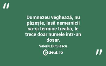 Dumnezeu veghează, nu păzește, lasă nemernicii să-și termine treaba, le trece doar numele într-un dosar. Valeriu Butulescu...