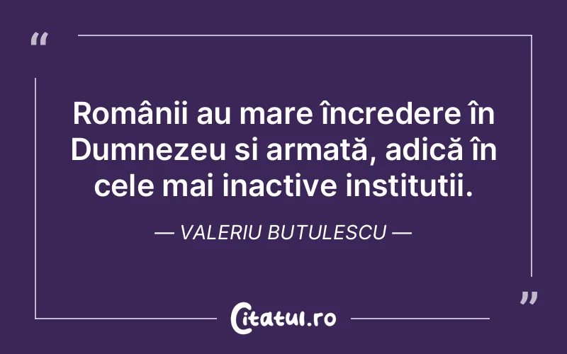 Românii au mare încredere în Dumnezeu și armată, adică în cele mai inactive instituții. Valeriu Butulescu