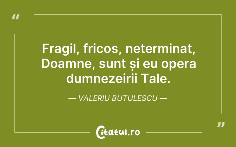 Fragil, fricos, neterminat, Doamne, sunt și eu opera dumnezeirii Tale. Valeriu Butulescu