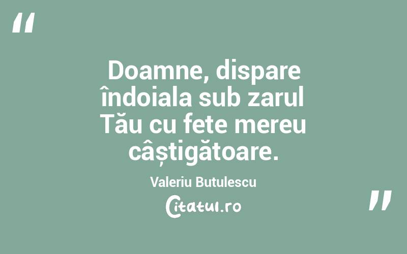 Doamne, dispare îndoiala sub zarul Tău cu fețe mereu câștigătoare. Valeriu Butulescu