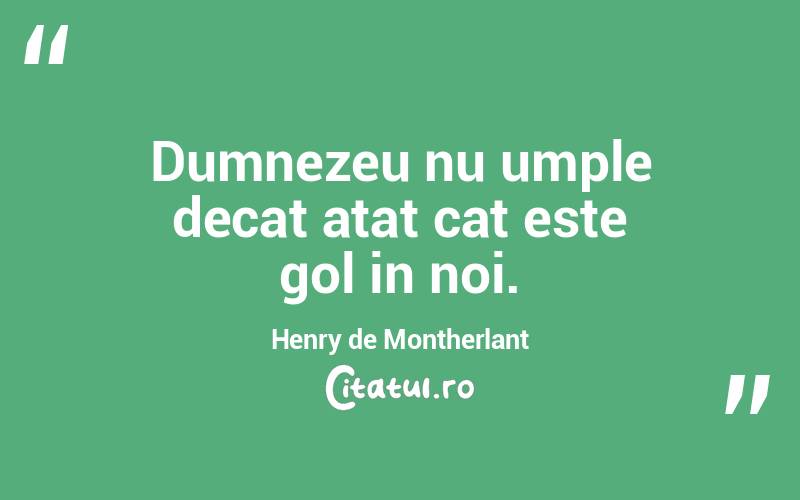 Dumnezeu nu umple decat atat cat este gol in noi. Henry de Montherlant
