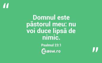 Domnul este păstorul meu: nu voi duce lipsă de nimic. Psalmul 23:1...