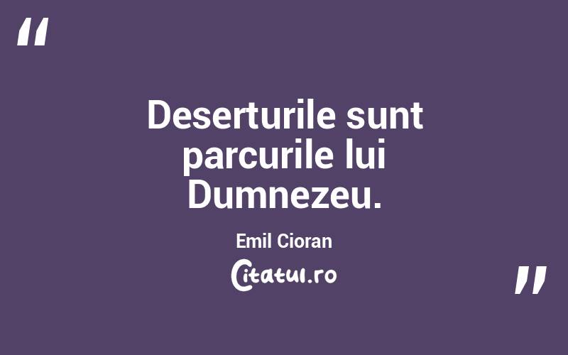 Deserturile sunt parcurile lui Dumnezeu. Emil Cioran