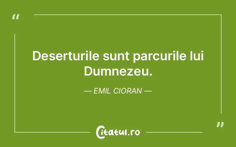 Deserturile sunt parcurile lui Dumnezeu. Emil Cioran