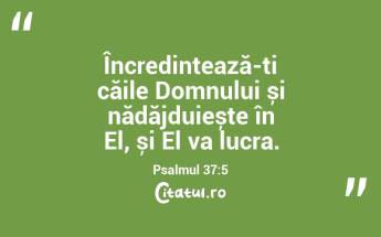 Încredințează-ți căile Domnului și nădăjduiește în El, și El va lucra. Psalmul 37:5...