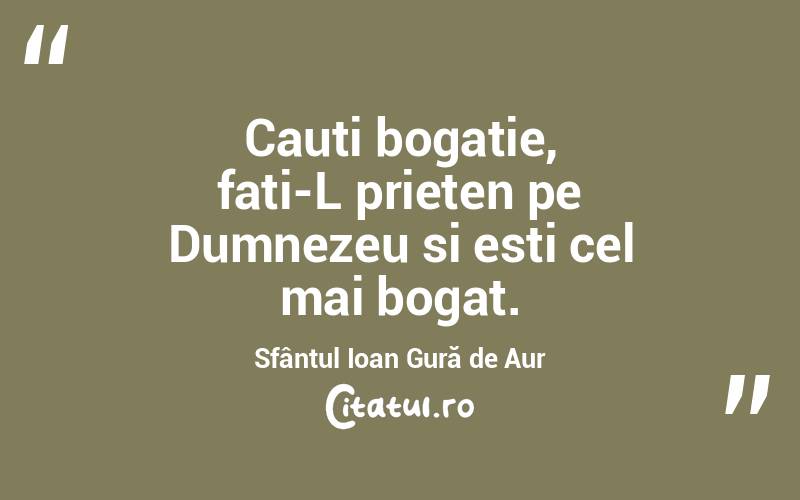 Cauti bogatie, fati-L prieten pe Dumnezeu si esti cel mai bogat. Sfântul Ioan Gură de Aur