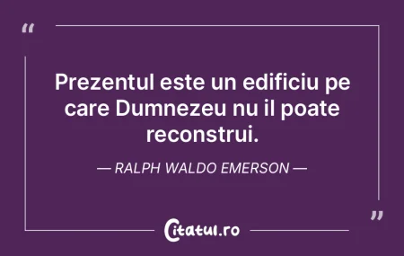 Prezentul este un edificiu pe care Dumne... Prezentul este un edificiu pe care Dumne...