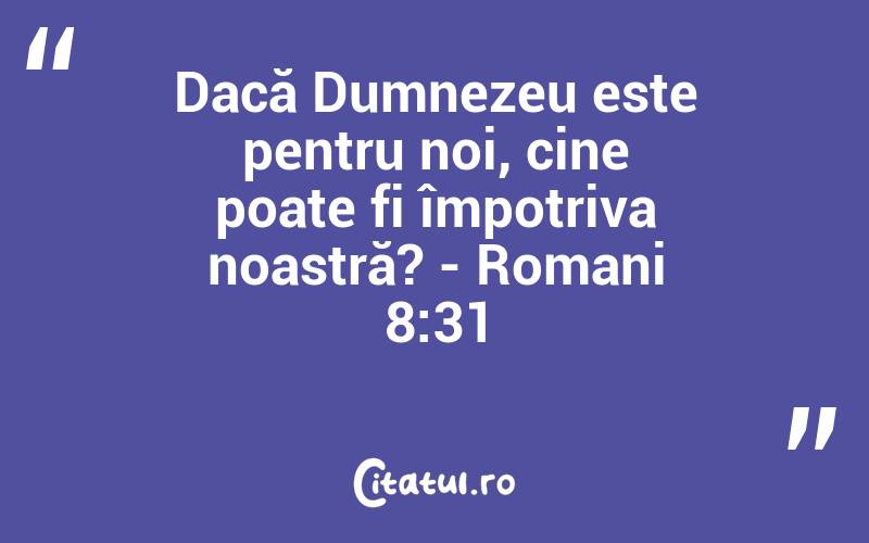 Dacă Dumnezeu este pentru noi, cine poate fi împotriva noastră? - Romani 8:31