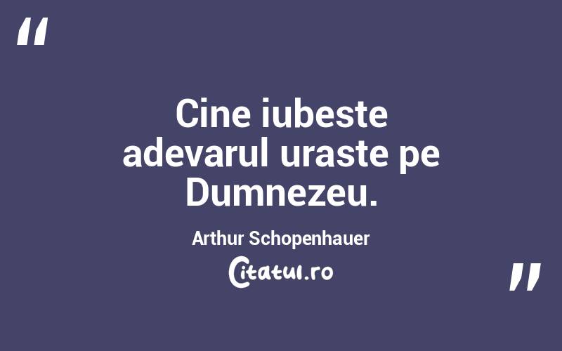 Cine iubeste adevarul uraste pe Dumnezeu. Arthur Schopenhauer
