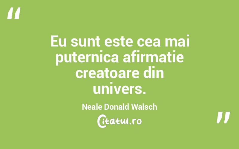 Eu sunt este cea mai puternica afirmatie creatoare din univers. Neale Donald Walsch