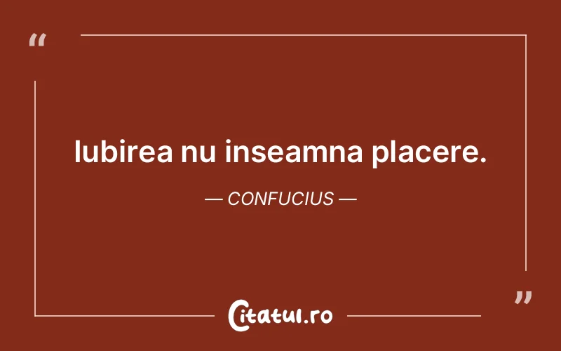 Iubirea nu inseamna placere. Confucius