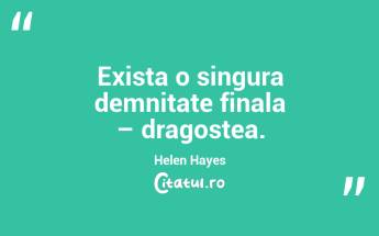 Exista o singura demnitate finala – dragostea. Helen Hayes...