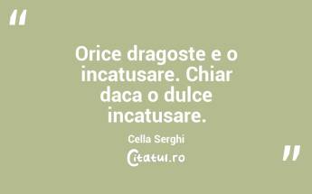 Orice dragoste e o incatusare. Chiar daca o dulce incatusare. Cella Serghi...