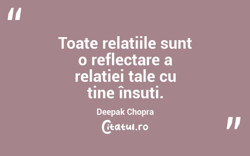 Toate relațiile sunt o reflectare a relației tale cu tine însuți. Deepak Chopra