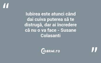 Iubirea este atunci când dai cuiva puterea să te distrugă, dar ai încredere că nu o va face - Susane Colasanti...