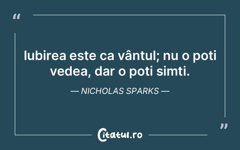 Iubirea este ca vântul; nu o poți vedea, dar o poți simți. Nicholas Sparks