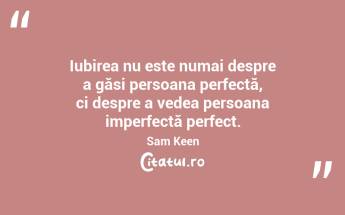 Iubirea nu este numai despre a găsi persoana perfectă, ci despre a vedea persoana imperfectă perfect. Sam Keen...