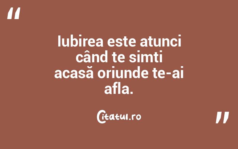 Iubirea este atunci când te simți acasă oriunde te-ai afla.