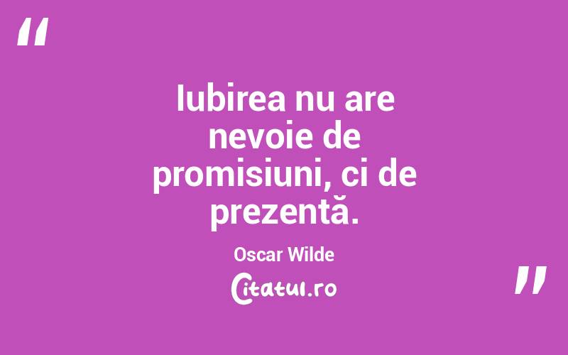 Iubirea nu are nevoie de promisiuni, ci de prezență. Oscar Wilde