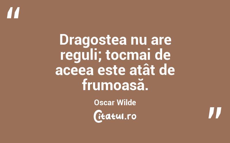 Dragostea nu are reguli; tocmai de aceea este atât de frumoasă. Oscar Wilde
