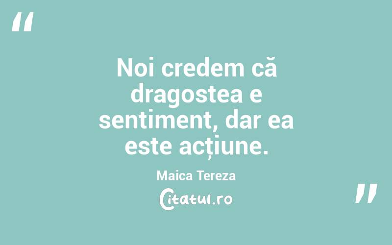 Noi credem că dragostea e sentiment, dar ea este acţiune. Maica Tereza