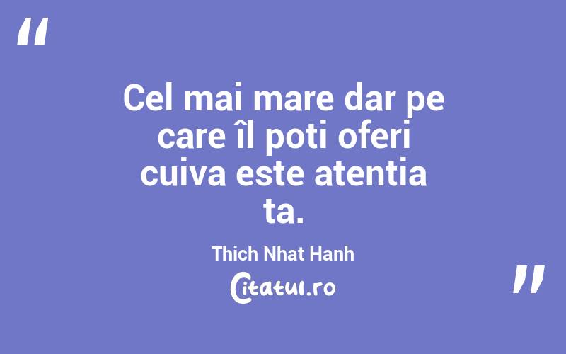 Cel mai mare dar pe care îl poți oferi cuiva este atenția ta. Thich Nhat Hanh