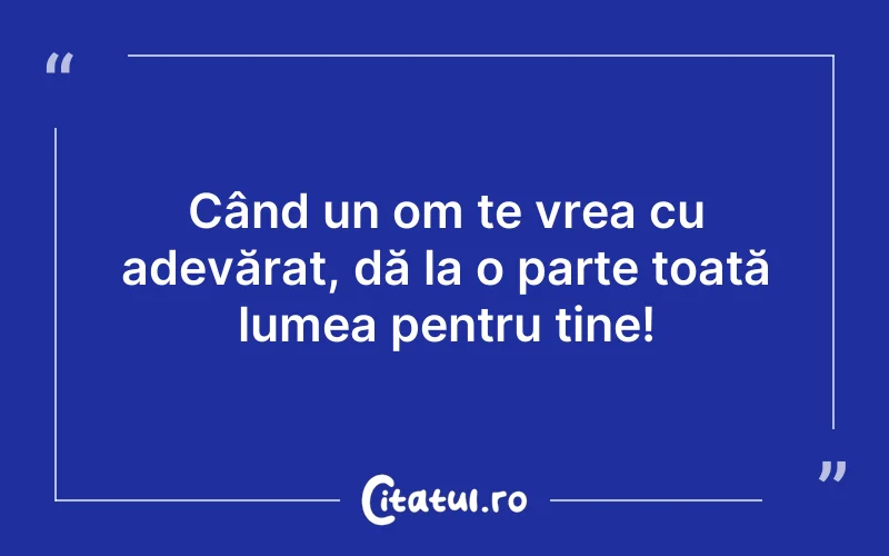 Când un om te vrea cu adevărat, dă la o parte toată lumea pentru tine!