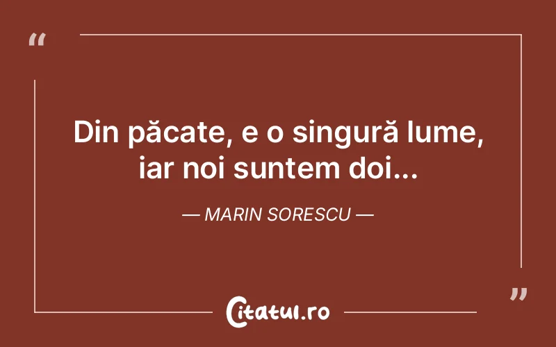 Din păcate, e o singură lume, iar noi suntem doi... Marin Sorescu