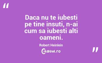 Daca nu te iubesti pe tine insuti, n-ai cum sa iubesti alti oameni. Robert Heinlein...