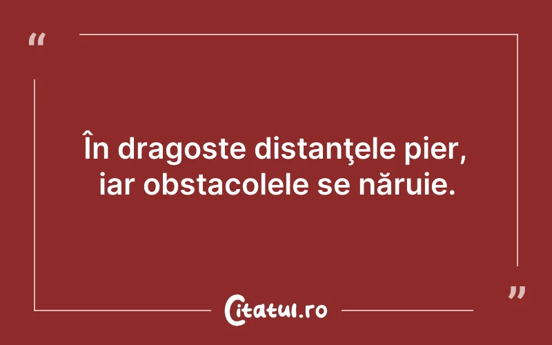 În dragoste distanţele pier, iar obstacolele se năruie.