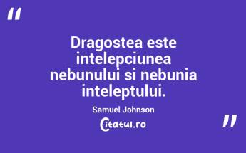 Dragostea este intelepciunea nebunului si nebunia inteleptului. Samuel Johnson...