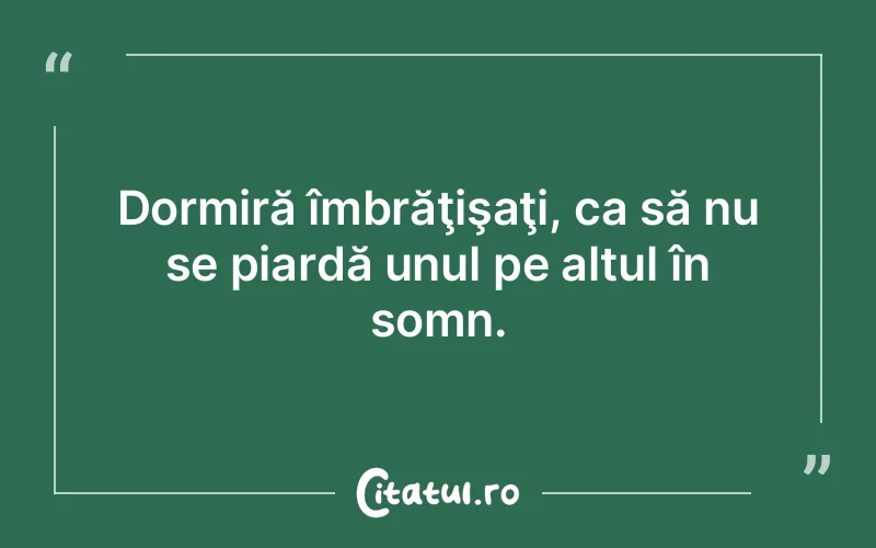Dormiră îmbrăţişaţi, ca să nu se piardă unul pe altul în somn.