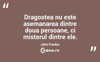 Dragostea nu este asemanarea dintre doua persoane, ci misterul dintre ele. John Fowles...