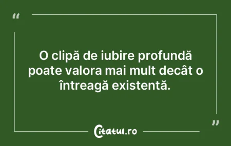 O clipă de iubire profundă poate valor...