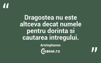 Dragostea nu este altceva decat numele pentru dorinta si cautarea intregului. Aristophanes...