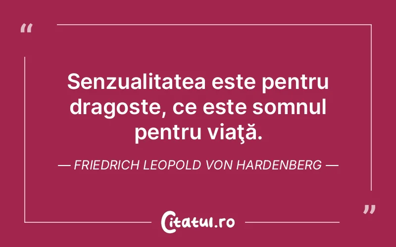 Senzualitatea este pentru dragoste, ce este somnul pentru viaţă. Friedrich Leopold Von Hardenberg