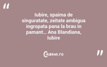Iubire, spaima de singuratate, zeitate ambigua ingropata pana la brau in pamant… Ana Blandiana, Iubire...